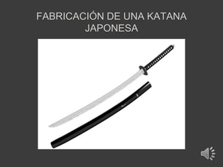 FABRICACIÓN DE UNA KATANA
        JAPONESA
 
