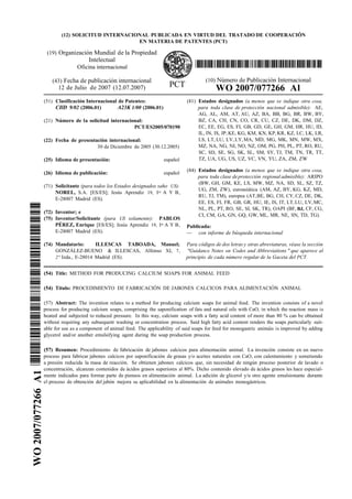 (12) SOLICITUD INTERNACIONAL PUBLICADA EN VIRTUD DEL TRATADO DE COOPERACIÓN
EN MATERIA DE PATENTES (PCT)
(19) Organización Mundial de la Propiedad
Intelectual
Oficina internacional
(43) Fecha de publicación internacional (10) Número de Publicación Internacional
12 de Julio de 2007 (12.07.2007) PCT WO 2007/077266 Al
(51) Clasificación Internacional de Patentes: (81) Estados designados (a menos que se indique otra cosa,
CIlD 9/02 (2006.01) A23K 1/00 (2006.01) para toda clase de protección nacional admisible): AE,
AG, AL, AM, AT, AU, AZ, BA, BB, BG, BR, BW, BY,
(21) Número de la solicitud internacional: BZ, CA, CH, CN, CO, CR, CU, CZ, DE, DK, DM, DZ,
PCT/ES2005/070190 EC, EE, EG, ES, FI, GB, GD, GE, GH, GM, HR, HU, ID,
IL, IN, IS, JP, KE, KG, KM, KN, KP, KR, KZ, LC, LK, LR,
(22) Fecha de presentación internacional: LS, LT, LU, LV, LY,MA, MD, MG, MK, MN, MW, MX,
30 de Diciembre de 2005 (30.12.2005) MZ, NA, NG, NI, NO, NZ, OM, PG, PH, PL, PT, RO, RU,
SC, SD, SE, SG, SK, SL, SM, SY, TJ, TM, TN, TR, TT,
(25) Idioma de presentación: español TZ, UA, UG, US, UZ, VC, VN, YU, ZA, ZM, ZW
(26) Idioma de publicación: español
(84) Estados designados (a menos que se indique otra cosa,
para toda clase deprotección regional admisible): ARIPO
(BW, GH, GM, KE, LS, MW, MZ, NA, SD, SL, SZ, TZ,
(71) Solicitante (para todos los Estados designados saho US):
UG, ZM, ZW), euroasiática (AM, AZ, BY, KG, KZ, MD,
NOREL, S.A. [ES/ES]; Jesús Aprendiz 19, Io A Y B,
RU, TJ, TM), europea (AT,BE, BG, CH, CY, CZ, DE, DK,
E-28007 Madrid (ES).
EE, ES, FI, FR, GB, GR, HU, IE, IS, IT, LT,LU, LV,MC,
NL, PL, PT, RO, SE, SI, SK, TR), OAPI (BF, BJ, CF, CG,
(72) Inventor; e
CI, CM, GA, GN, GQ, GW, ML, MR, NE, SN, TD, TG).
(75) Inventor/Solicitante (para US solamente): PABLOS
PÉREZ, Enrique [ES/ES]; Jesús Aprendiz 19, Io A Y B, Publicada:
E-28007 Madrid (ES). — con informe de búsqueda internacional
(74) Mandatario: ILLESCAS TABOADA, Manuel; Para códigos de dos letras y otras abreviaturas, véase la sección
GONZÁLEZ-BUENO & ILLESCAS, Alfonso XI, 7, "Guidance Notes on Codes and Abbreviations " que aparece al
2° Izda., E-28014 Madrid (ES). principio de cada número regular de la Gaceta del PCT.
(54) Title: METHOD FOR PRODUCING CALCIUM SOAPS FOR ANIMAL FEED
(54) Título: PROCEDIMIENTO DE FABRICACIÓN DE JABONES CALCICOS PARA ALIMENTACIÓN ANIMAL
(57) Abstract: The invention relates to a method for producing calcium soaps for animal feed. The invention consists of a novel
process for producing calcium soaps, comprising the saponification of fats and natural oils with CaO, in which the reaction mass is
heated and subjected to reduced pressure. In this way, calcium soaps with a fatty acid content of more than 80 % can be obtained
without requiring any subsequent washing or concentration process. Said high fatty acid content renders the soaps particularly suit-
able for use as a component of animal feed. The applicability of said soaps for feed for monogastric animáis is improved by adding
glycerol and/or another emulsifying agent during the soap production process.
(57) Resumen: Procedimiento de fabricación de jabones calcicos para alimentación animal. La invención consiste en un nuevo
proceso para fabricar jabones calcicos por saponificación de grasas y/o aceites naturales con CaO, con calentamiento y sometiendo
a presión reducida la masa de reacción. Se obtienen jabones calcicos que, sin necesidad de ningún proceso posterior de lavado o
concentración, alcanzan contenidos de ácidos grasos superiores al 80%. Dicho contenido elevado de ácidos grasos les hace especial-
mente indicados para formar parte de piensos en alimentación animal. La adición de glicerol y/u otro agente emulsionante durante
el proceso de obtención del jabón mejora su aplicabilidad en la alimentación de animales monogástricos.
 