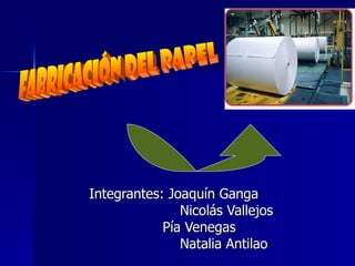 Integrantes: Joaquín Ganga Nicolás Vallejos Pía Venegas Natalia Antilao fabricación del papel 