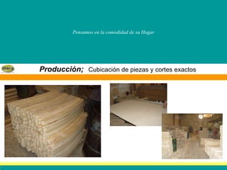 Pensamos en la comodidad de su Hogar Producción;   Cubicación de piezas y cortes exactos 