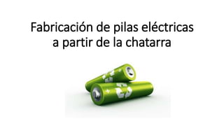 Fabricación de pilas eléctricas
a partir de la chatarra
 