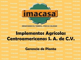 Implementos Agrícolas Centroamericanos S. A. de C.V. Gerencia de Planta 