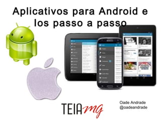 Aplicativos para Android e
Ios passo a passo

Oade Andrade
@oadeandrade

 