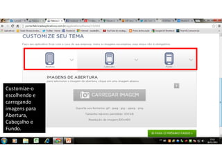 Customize-o
escolhendo e
carregando
imagens para
Abertura,
Cabeçalho e
Fundo.

 