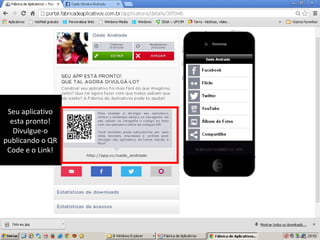 Seu aplicativo
esta pronto!
Divulgue-o
publicando o QR
Code e o Link!

 
