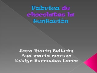 Fabrica de chocolates la tentación Sara Marín Beltrán  Ana maría moreno Evelyn Bermúdez torro 