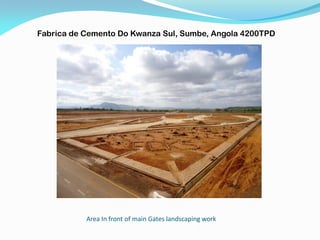 Area In front of main Gates landscaping work
Fabrica de Cemento Do Kwanza Sul, Sumbe, Angola 4200TPD
 