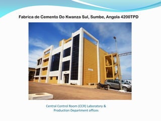Central Control Room (CCR) Laboratory &
Production Department offices
Fabrica de Cemento Do Kwanza Sul, Sumbe, Angola 4200TPD
 