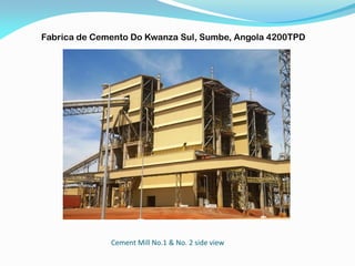 Cement Mill No.1 & No. 2 side view
Fabrica de Cemento Do Kwanza Sul, Sumbe, Angola 4200TPD
 