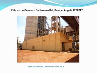 Pre Clinkerization Compressor room no. I
Fabrica de Cemento Do Kwanza Sul, Sumbe, Angola 4200TPD
 