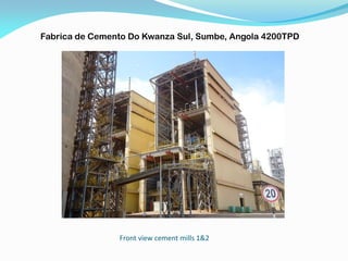 Front view cement mills 1&2
Fabrica de Cemento Do Kwanza Sul, Sumbe, Angola 4200TPD
 