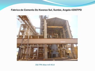 350 TPH Atox mill 45.0
Fabrica de Cemento Do Kwanza Sul, Sumbe, Angola 4200TPD
 