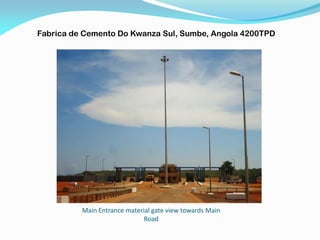 Main Entrance material gate view towards Main
Road
Fabrica de Cemento Do Kwanza Sul, Sumbe, Angola 4200TPD
 