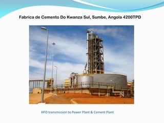 HFO transmission to Power Plant & Cement Plant
Fabrica de Cemento Do Kwanza Sul, Sumbe, Angola 4200TPD
 