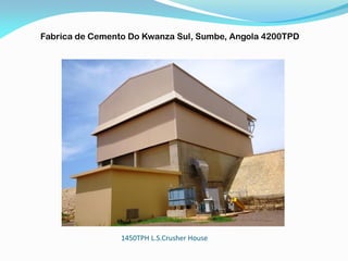 1450TPH L.S.Crusher House
Fabrica de Cemento Do Kwanza Sul, Sumbe, Angola 4200TPD
 