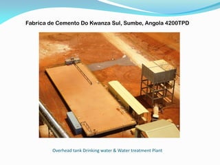 Overhead tank Drinking water & Water treatment Plant
Fabrica de Cemento Do Kwanza Sul, Sumbe, Angola 4200TPD
 