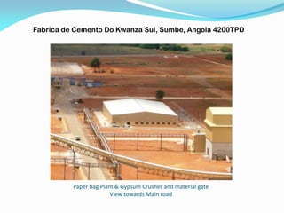 Paper bag Plant & Gypsum Crusher and material gate
View towards Main road
Fabrica de Cemento Do Kwanza Sul, Sumbe, Angola 4200TPD
 