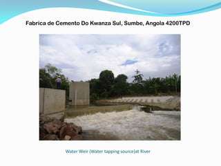 Water Weir (Water tapping source)at River
Fabrica de Cemento Do Kwanza Sul, Sumbe, Angola 4200TPD
 