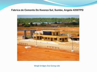 Weigh bridges Out Going side
Fabrica de Cemento Do Kwanza Sul, Sumbe, Angola 4200TPD
 