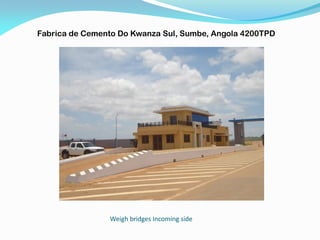 Weigh bridges Incoming side
Fabrica de Cemento Do Kwanza Sul, Sumbe, Angola 4200TPD
 