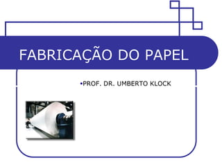 FABRICAÇÃO DO PAPEL
      PROF. DR. UMBERTO KLOCK
 