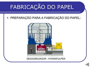 FABRICAÇÃO DO PAPEL
 PREPARAÇÃO PARA A FABRICAÇÃO DO PAPEL:




          DESAGREGADOR - HYDRAPULPER
 
