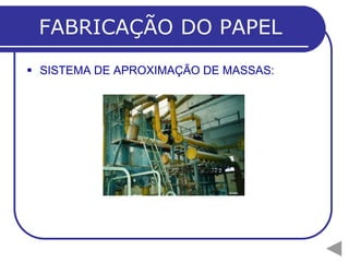 FABRICAÇÃO DO PAPEL
 SISTEMA DE APROXIMAÇÃO DE MASSAS:
 