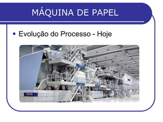 MÁQUINA DE PAPEL
 Evolução do Processo - Hoje
 