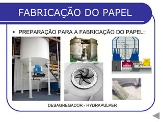 FABRICAÇÃO DO PAPEL
 PREPARAÇÃO PARA A FABRICAÇÃO DO PAPEL:
DESAGREGADOR - HYDRAPULPER
 