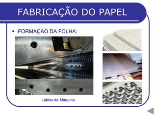  FORMAÇÃO DA FOLHA:
FABRICAÇÃO DO PAPEL
Lábios da Máquina
 
