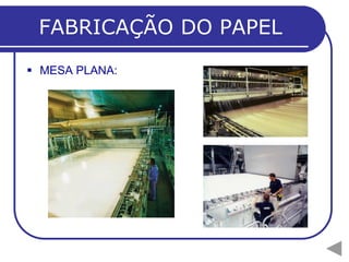 FABRICAÇÃO DO PAPEL
 MESA PLANA:
 