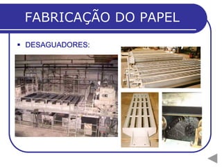 FABRICAÇÃO DO PAPEL
 DESAGUADORES:
 