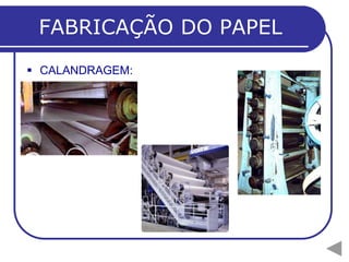 FABRICAÇÃO DO PAPEL
 CALANDRAGEM:
 