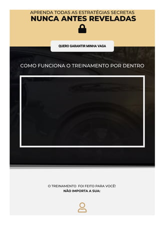 APRENDA TODAS AS ESTRATÉGIAS SECRETAS
 NUNCA ANTES REVELADAS

QUERO GARANTIR MINHA VAGA
COMO FUNCIONA O TREINAMENTO POR DENTRO
O TREINAMENTO  FOI FEITO PARA VOCÊ!
NÃO IMPORTA A SUA: 

 
