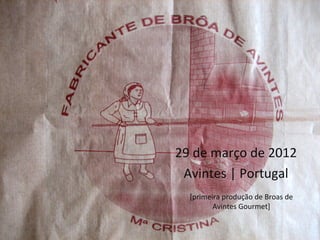 29 de março de 2012
 Avintes | Portugal
  [primeira produção de Broas de
         Avintes Gourmet]
 