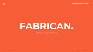 FABRICAN.
BUILD A STRONGER PRODUCT
MANUFACTURING INDUSTRY PRESENTATION
1ST COMPANY IN NEW YORK
WWW.FABRICAN.COM
 