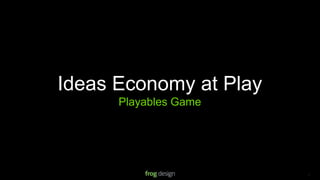 Ideas Economy at Play
      Playables Game




                       © 2008 frog design. Conﬁdential & Proprietary.   13
 