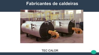 Fabricantes de caldeiras
TEC CALOR
 