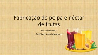 Fabricação de polpa e néctar
de frutas
Tec. Alimentos II
Profa Ms.: Camila Moresco
 
