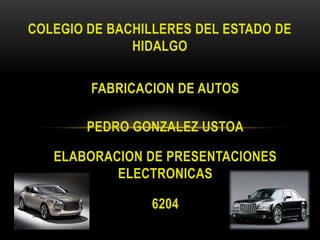 COLEGIO DE BACHILLERES DEL ESTADO DE HIDALGO FABRICACION DE AUTOS PEDRO GONZALEZ USTOA ELABORACION DE PRESENTACIONES ELECTRONICAS 6204 