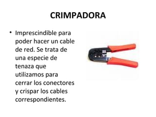 CRIMPADORA
• Imprescindible para
poder hacer un cable
de red. Se trata de
una especie de
tenaza que
utilizamos para
cerrar los conectores
y crispar los cables
correspondientes.
 