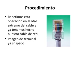 Procedimiento
• Repetimos esta
operación en el otro
extremo del cable y
ya tenemos hecho
nuestro cable de red.
• Imagen de terminal
ya crispado
 