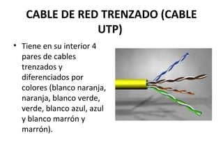 CABLE DE RED TRENZADO (CABLE
UTP)
• Tiene en su interior 4
pares de cables
trenzados y
diferenciados por
colores (blanco naranja,
naranja, blanco verde,
verde, blanco azul, azul
y blanco marrón y
marrón).
 