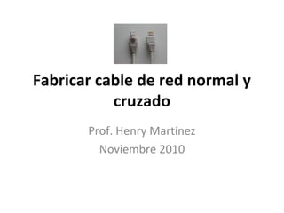 Fabricar cable de red normal y
cruzado
Prof. Henry Martínez
Noviembre 2010
 