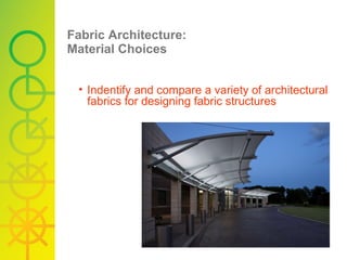 Fabric Architecture: Material Choices Indentify and compare a variety of architectural fabrics for designing fabric structures  