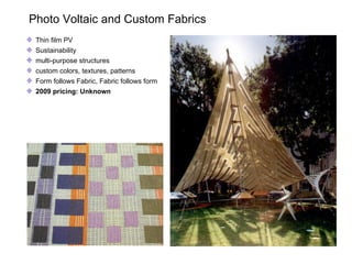  Photo Voltaic and Custom Fabrics Thin film PV Sustainability multi-purpose structures custom colors, textures, patterns Form follows Fabric, Fabric follows form 2009 pricing: Unknown   