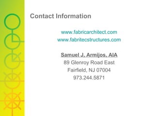 Contact Information www.fabricarchitect.com www. fabritec structures.com Samuel J, Armijos, AIA 89 Glenroy Road East Fairfield, NJ 07004 973.244.5871 