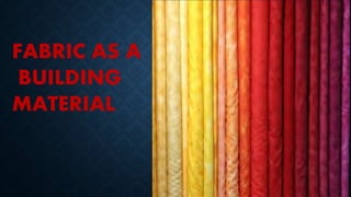 FABRIC AS A
BUILDING
MATERIAL
 