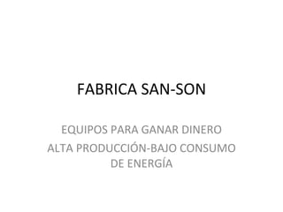 FABRICA SAN-SON EQUIPOS PARA GANAR DINERO ALTA PRODUCCIÓN-BAJO CONSUMO DE ENERGÍA 
