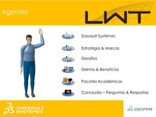 Agenda


         Dassault Systèmes


         Estratégia & Marcas

         Desafios

         Delmia & Benefícios


         Pacotes Acadêmicos

         Conclusão – Perguntas & Respostas
 
